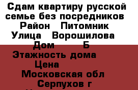 Сдам квартиру русской семье без посредников › Район ­ Питомник › Улица ­ Ворошилова › Дом ­ 143 “Б“ › Этажность дома ­ 12 › Цена ­ 19 000 - Московская обл., Серпухов г. Недвижимость » Квартиры аренда   . Московская обл.,Серпухов г.